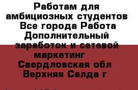 Работам для амбициозных студентов. - Все города Работа » Дополнительный заработок и сетевой маркетинг   . Свердловская обл.,Верхняя Салда г.